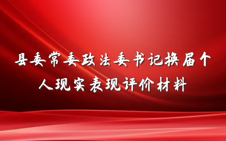 县委常委政法委书记换届个人现实表现评价材料