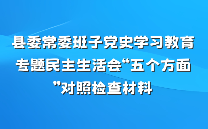 县委常委班子党史学习教育专题民主生活会“五个方面”对照检查材料