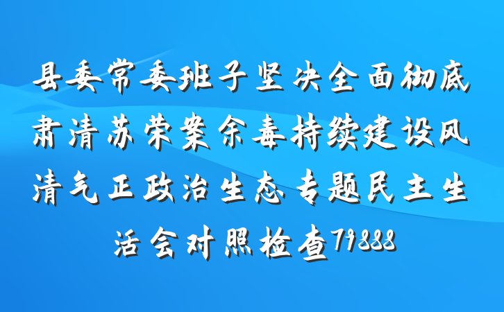 县委常委班子坚决全面彻底肃清苏荣案余毒持续建设风清气正政治生态专题民主生活会对照检查79888