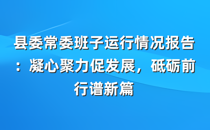 县委常委班子运行情况报告：凝心聚力促发展，砥砺前行谱新篇