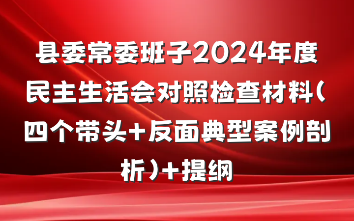 县委常委班子2024年度民主生活会对照检查材料（四个带头+反面典型案例剖析） 提纲