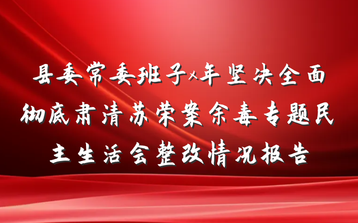 县委常委班子x年坚决全面彻底肃清苏荣案余毒专题民主生活会整改情况报告