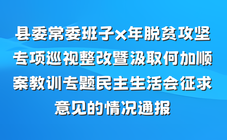 县委常委班子x年脱贫攻坚专项巡视整改暨汲取何加顺案教训专题民主生活会征求意见的情况通报