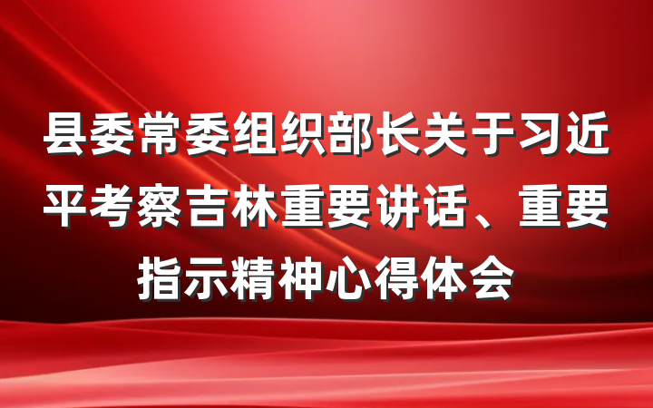 县委常委组织部长关于习近平考察吉林重要讲话、重要指示精神心得体会