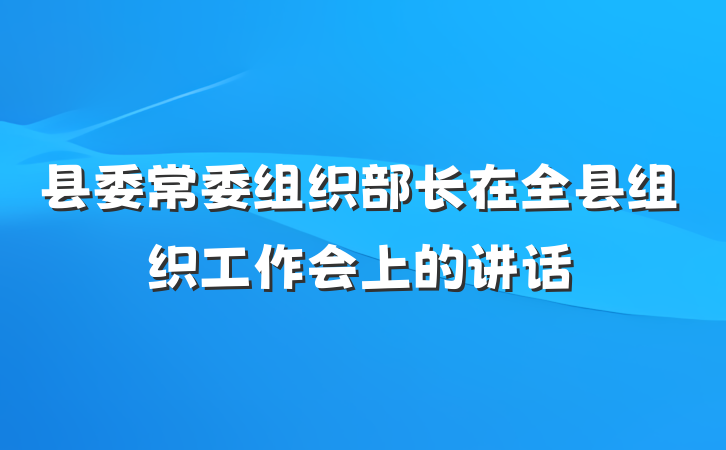 县委常委组织部长在全县组织工作会上的讲话