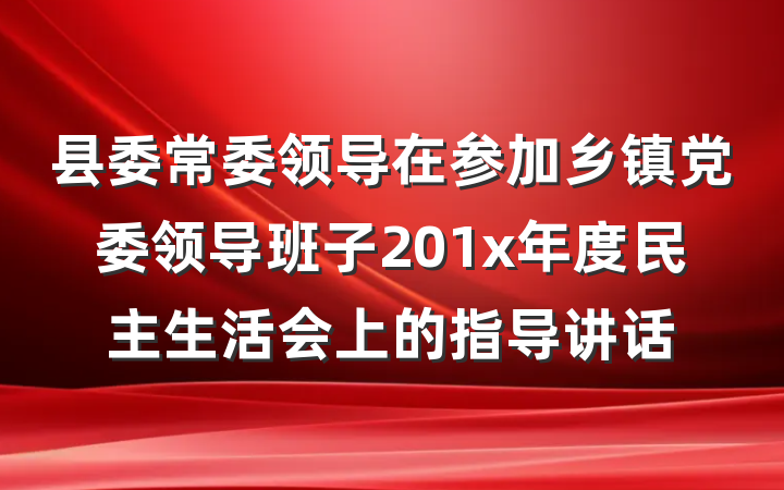 县委常委领导在参加乡镇党委领导班子201x年度民主生活会上的指导讲话