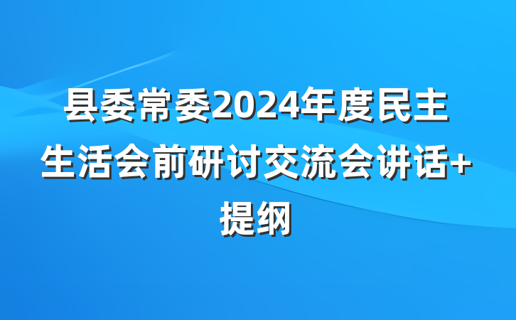 县委常委2024年度民主生活会前研讨交流会讲话 提纲