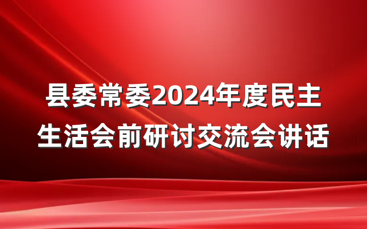 县委常委2024年度民主生活会前研讨交流会讲话