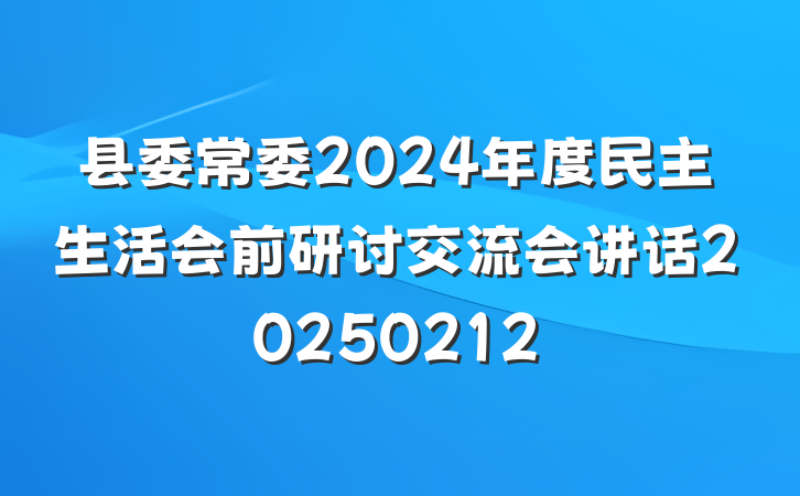县委常委2024年度民主生活会前研讨交流会讲话20250212