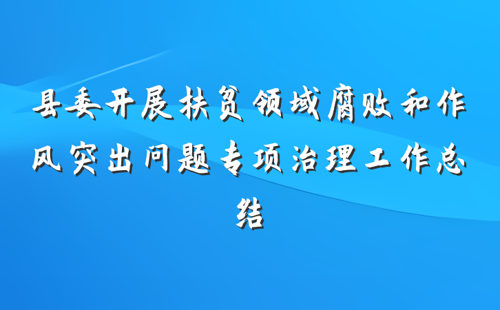 县委开展扶贫领域腐败和作风突出问题专项治理工作总结