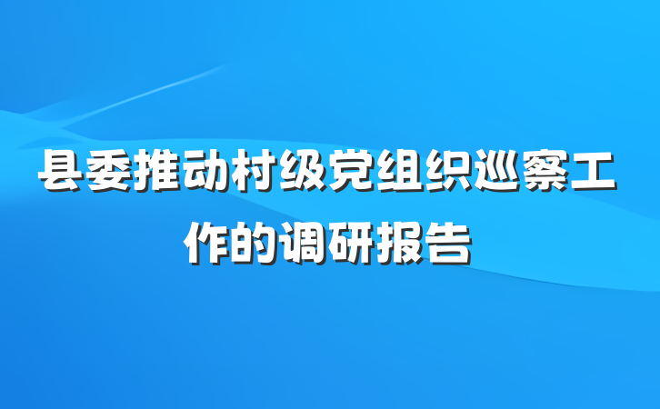 县委推动村级党组织巡察工作的调研报告