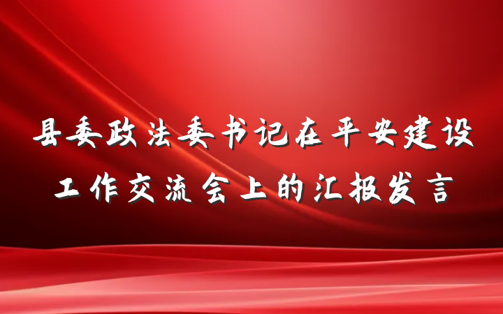 县委政法委书记在平安建设工作交流会上的汇报发言