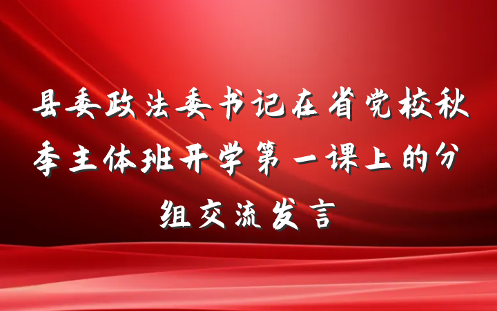县委政法委书记在省党校秋季主体班开学第一课上的分组交流发言