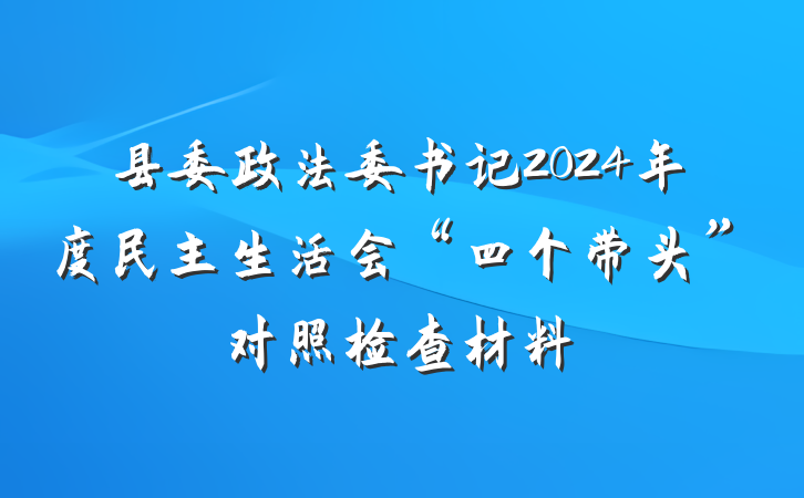 县委政法委书记2024年度民主生活会“四个带头”对照检查材料