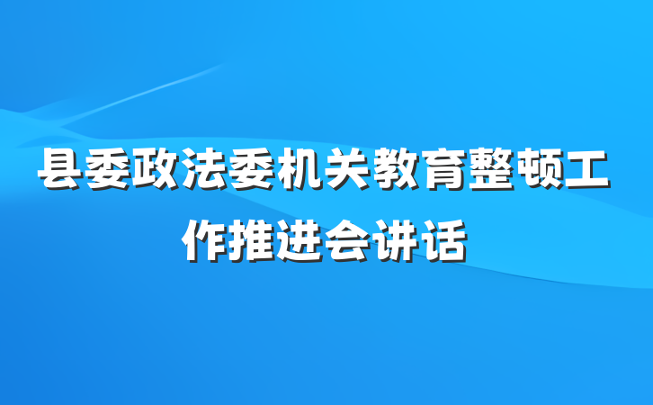 县委政法委机关教育整顿工作推进会讲话
