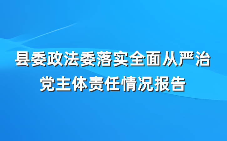 县委政法委落实全面从严治党主体责任情况报告