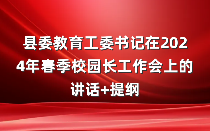 县委教育工委书记在2024年春季校园长工作会上的讲话 提纲