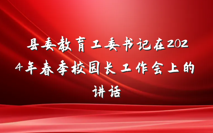 县委教育工委书记在2024年春季校园长工作会上的讲话