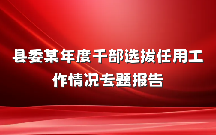 县委某年度干部选拔任用工作情况专题报告