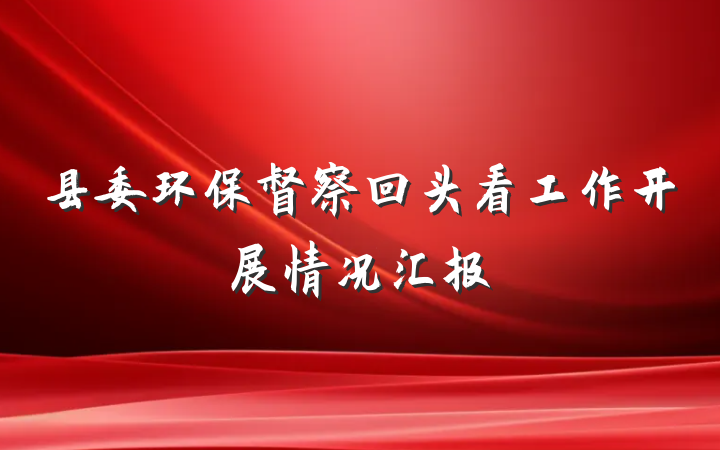 县委环保督察回头看工作开展情况汇报