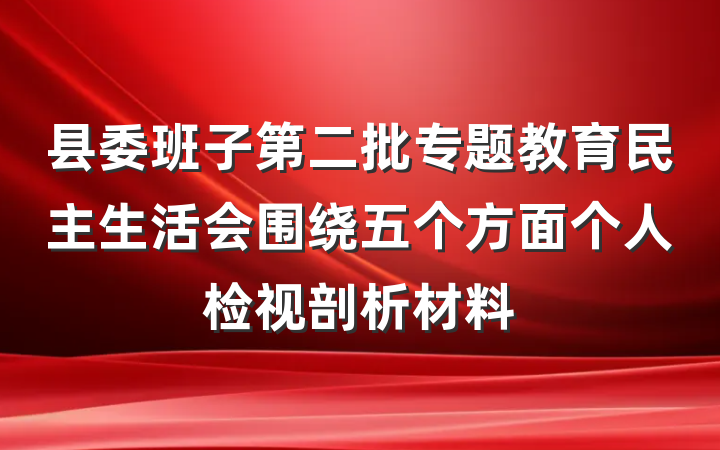 县委班子第二批专题教育民主生活会围绕五个方面个人检视剖析材料