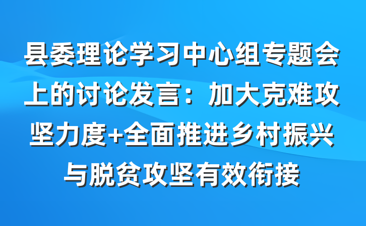 县委理论学习中心组专题会上的讨论发言：加大克难攻坚力度 全面推进乡村振兴与脱贫攻坚有效衔接