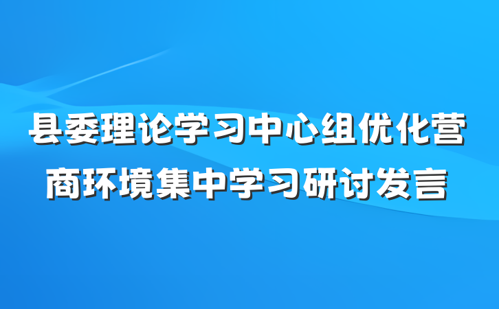 县委理论学习中心组优化营商环境集中学习研讨发言