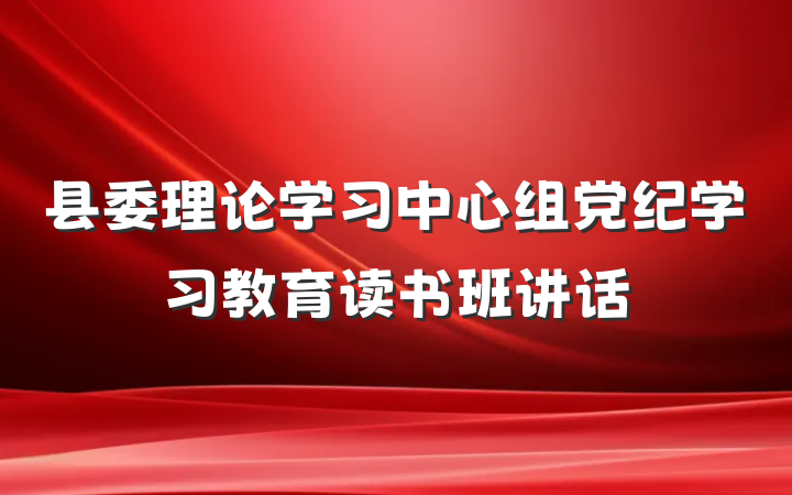 县委理论学习中心组党纪学习教育读书班讲话