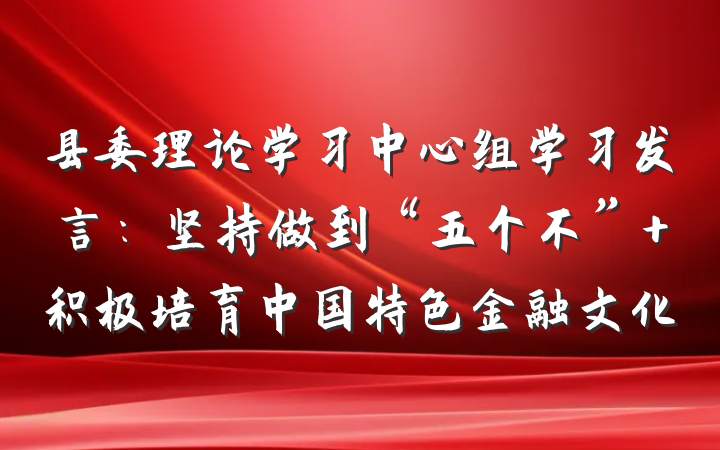 县委理论学习中心组学习发言：坚持做到“五个不” 积极培育中国特色金融文化