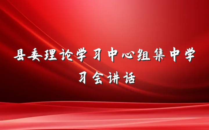 县委理论学习中心组集中学习会讲话