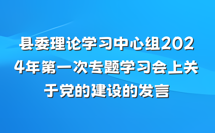 县委理论学习中心组2024年第一次专题学习会上关于党的建设的发言