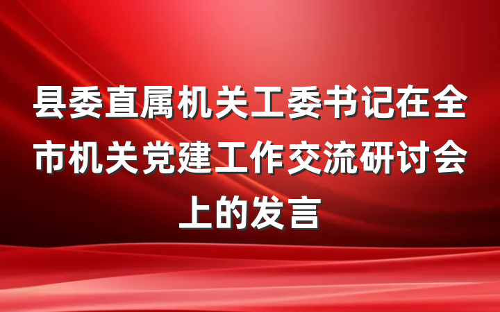 县委直属机关工委书记在全市机关党建工作交流研讨会上的发言
