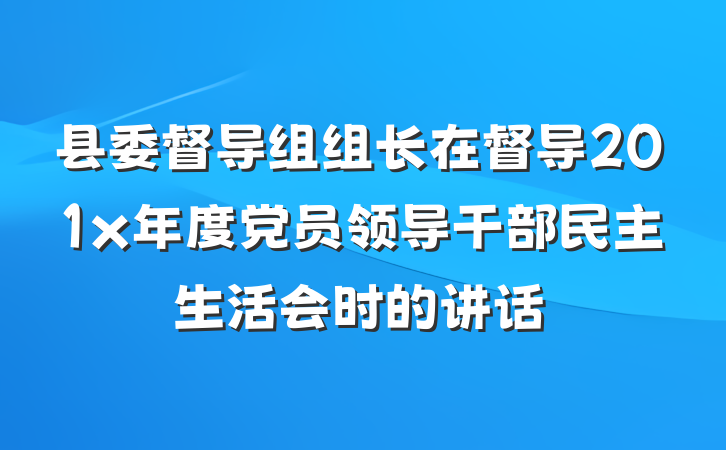 县委督导组组长在督导201x年度党员领导干部民主生活会时的讲话