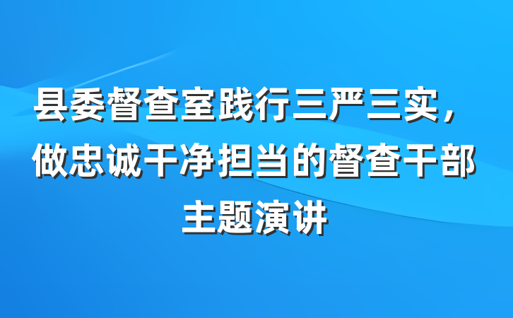 县委督查室践行三严三实，做忠诚干净担当的督查干部主题演讲