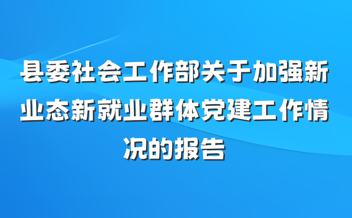 县委社会工作部关于加强新业态新就业群体党建工作情况的报告