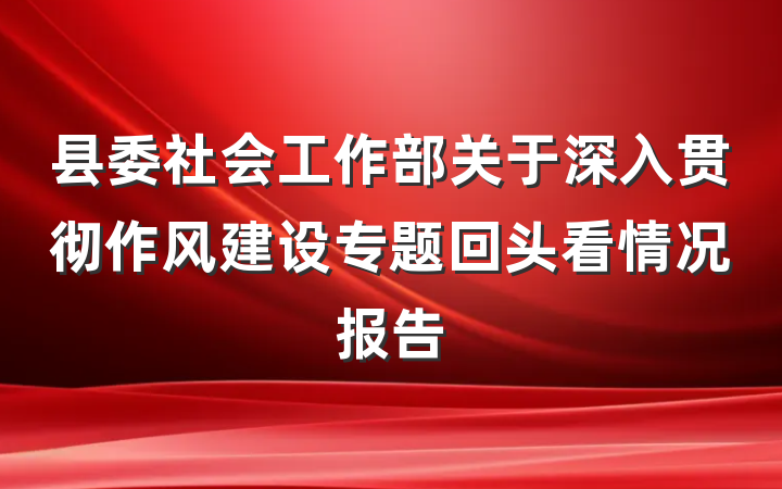 县委社会工作部关于深入贯彻作风建设专题回头看情况报告