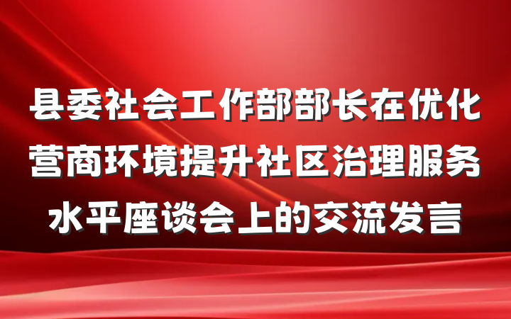 县委社会工作部部长在优化营商环境提升社区治理服务水平座谈会上的交流发言