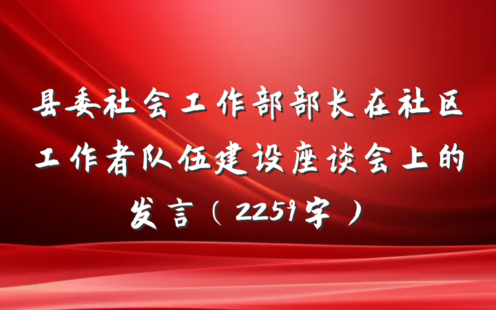 县委社会工作部部长在社区工作者队伍建设座谈会上的发言（2259字）