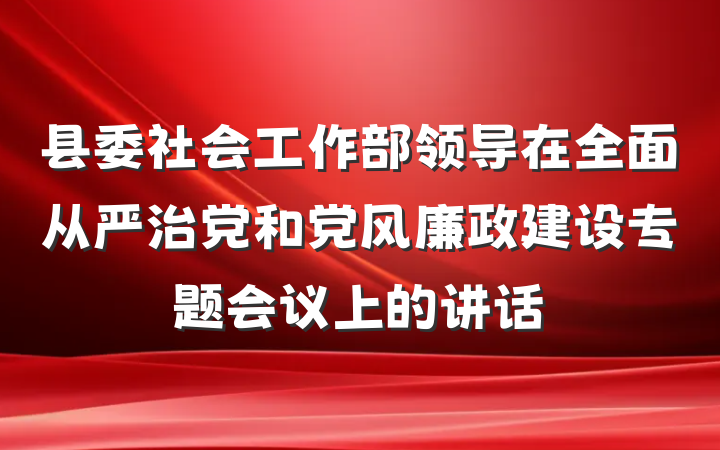县委社会工作部领导在全面从严治党和党风廉政建设专题会议上的讲话