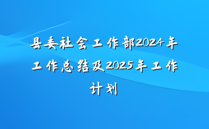 县委社会工作部2024年工作总结及2025年工作计划