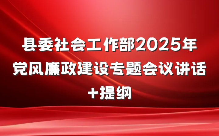 县委社会工作部2025年党风廉政建设专题会议讲话 提纲