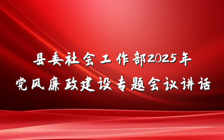 县委社会工作部2025年党风廉政建设专题会议讲话