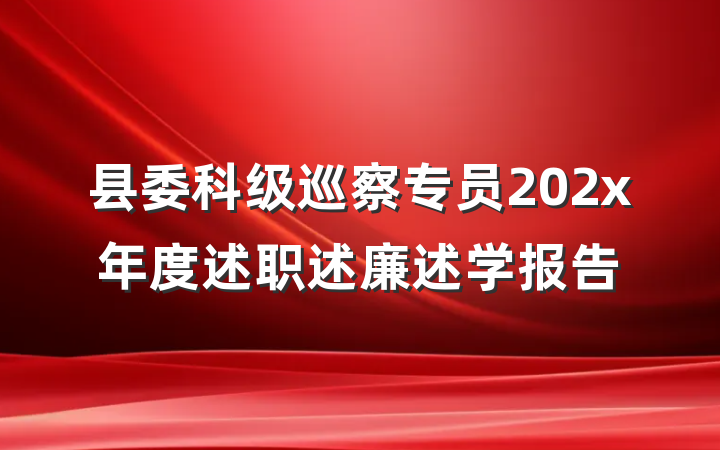 县委科级巡察专员202x年度述职述廉述学报告