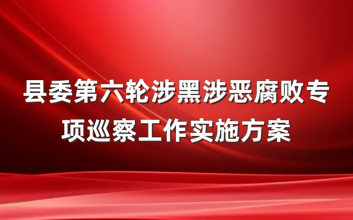 县委第六轮涉黑涉恶腐败专项巡察工作实施方案