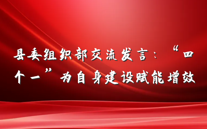 县委组织部交流发言：“四个一”为自身建设赋能增效