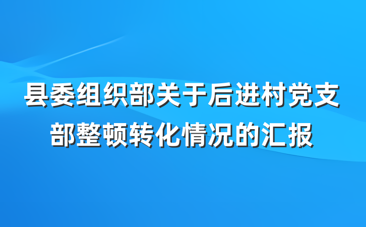 县委组织部关于后进村党支部整顿转化情况的汇报