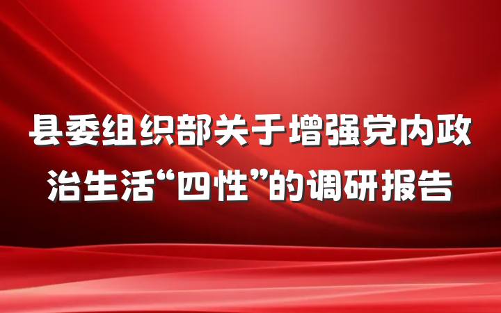 县委组织部关于增强党内政治生活“四性”的调研报告