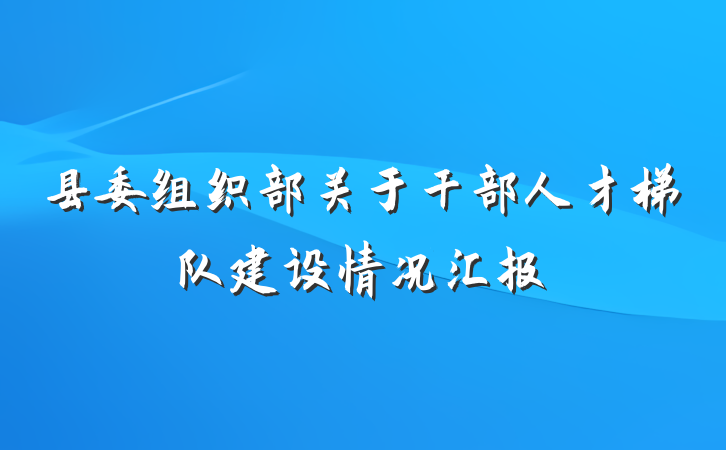 县委组织部关于干部人才梯队建设情况汇报