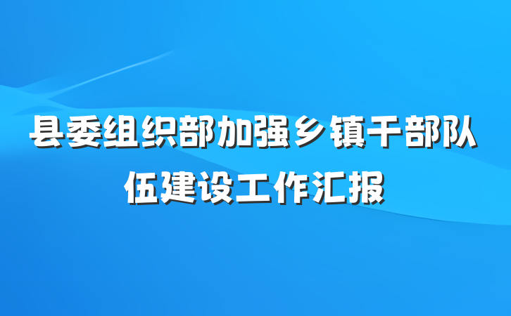 县委组织部加强乡镇干部队伍建设工作汇报