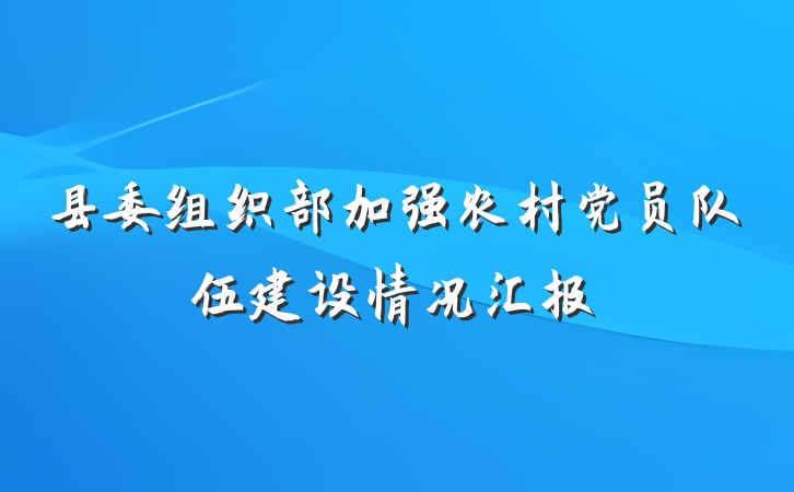 县委组织部加强农村党员队伍建设情况汇报